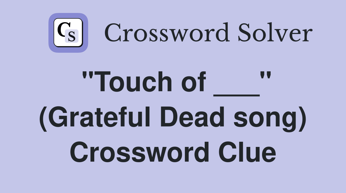 "Touch of ___" (Grateful Dead song) Crossword Clue
