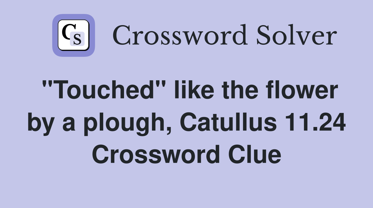 "Touched" like the flower by a plough, Catullus 11.24 Crossword Clue