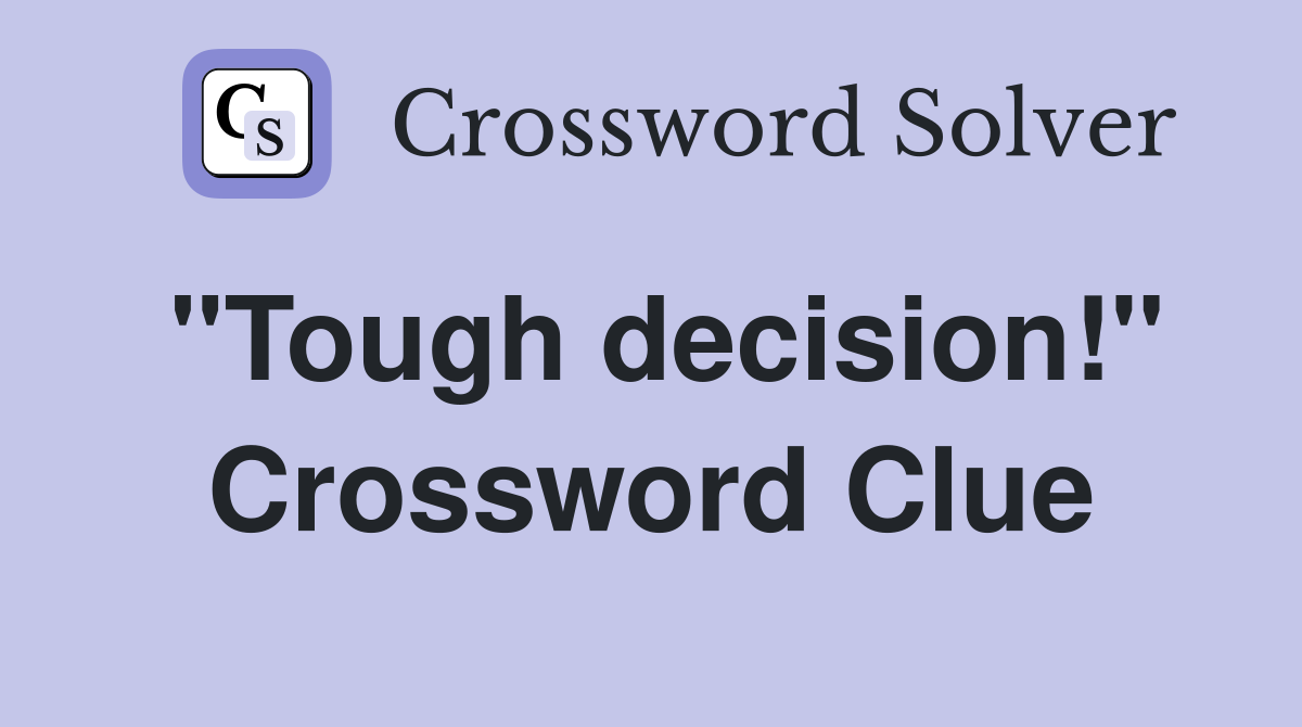 "Tough decision!" Crossword Clue