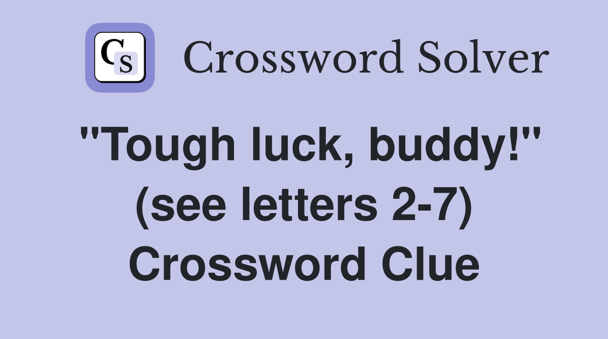 "Tough luck, buddy!" (see letters 2-7) Crossword Clue
