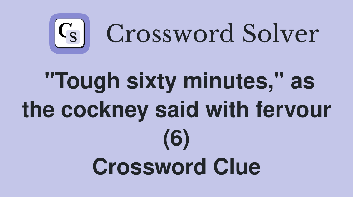 "Tough sixty minutes," as the cockney said with fervour (6) Crossword Clue