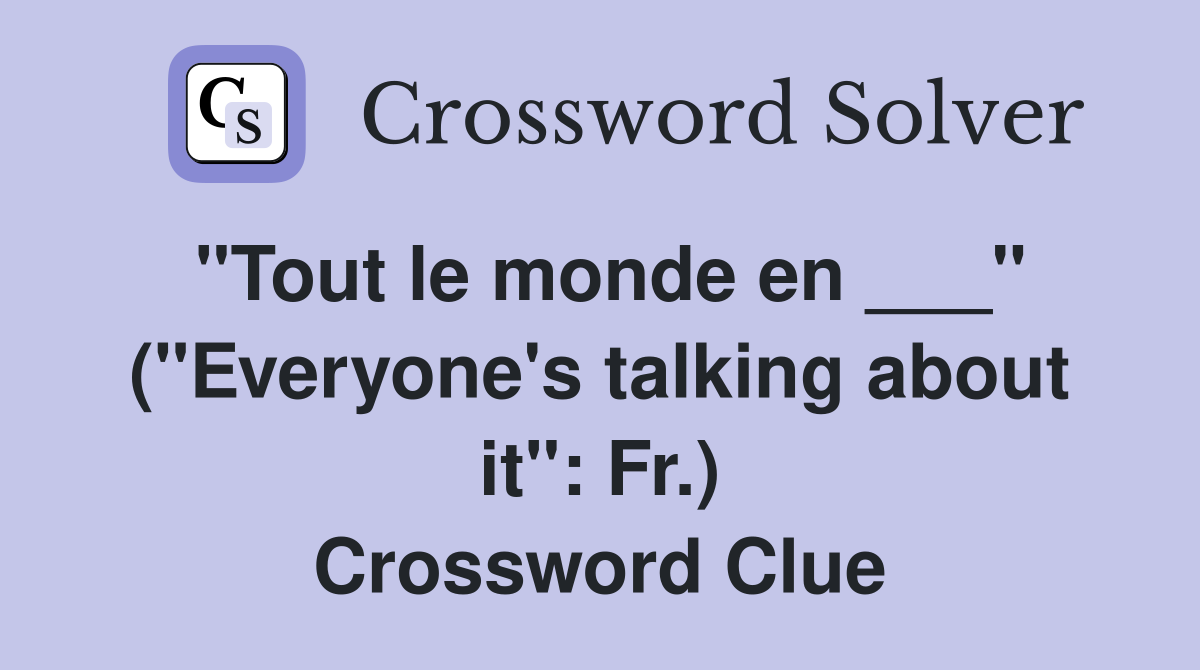 "Tout le monde en ___" ("Everyone's talking about it": Fr.) Crossword Clue