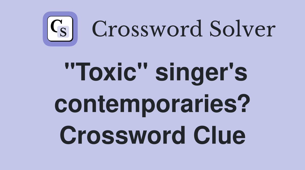 "Toxic" singer's contemporaries? Crossword Clue