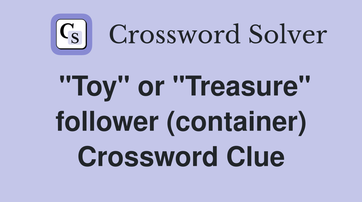 "Toy" or "Treasure" follower (container) Crossword Clue
