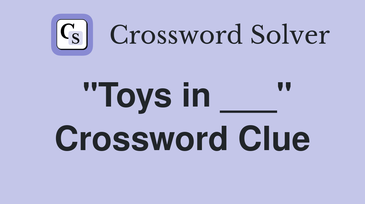 "Toys in ___" Crossword Clue