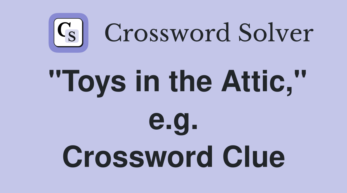 "Toys in the Attic," e.g. Crossword Clue
