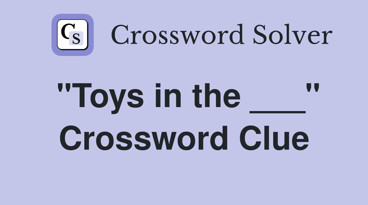 "Toys in the ___" Crossword Clue