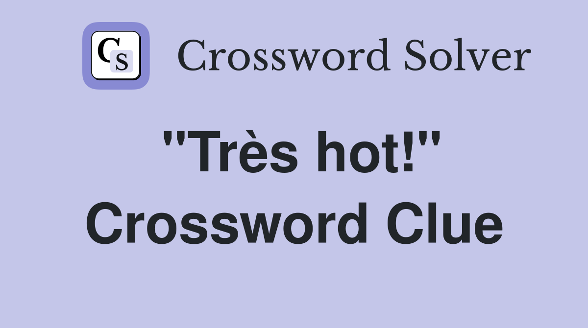 "Très hot!" Crossword Clue
