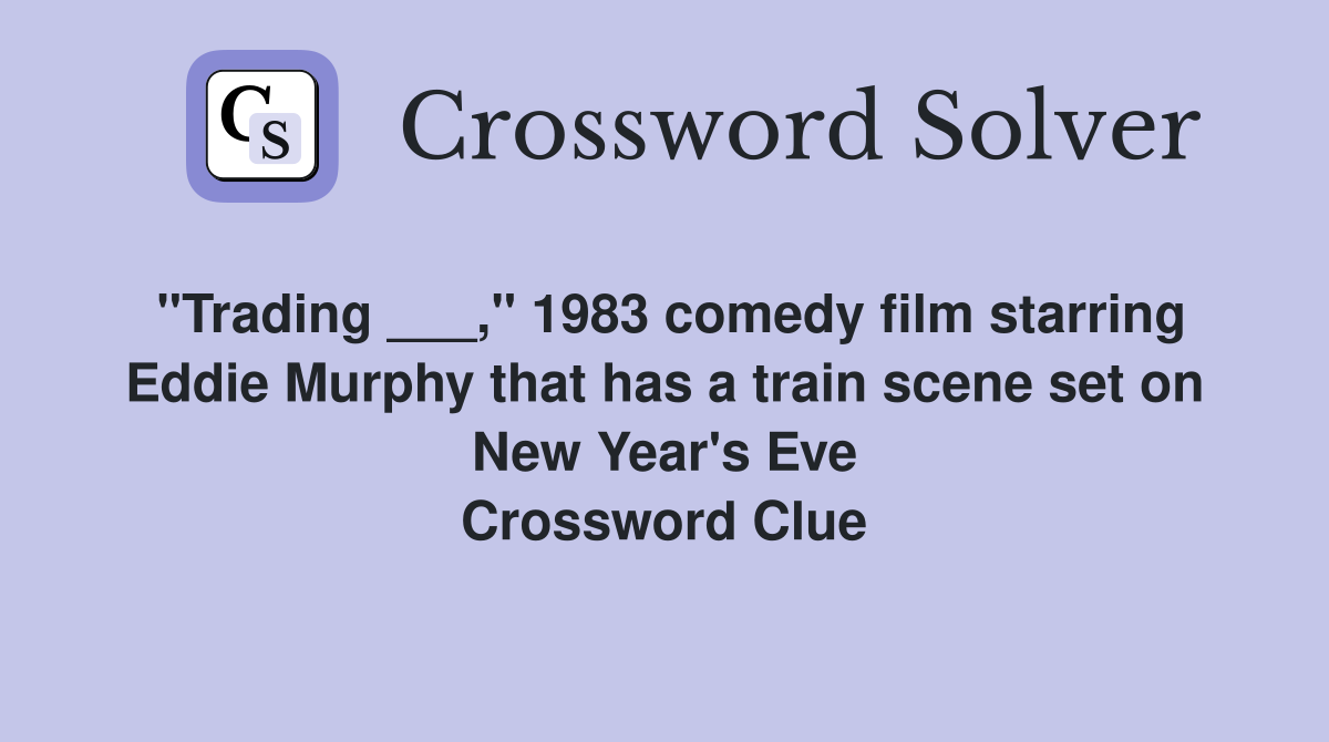 "Trading ___," 1983 comedy film starring Eddie Murphy that has a train scene set on New Year's Eve Crossword Clue