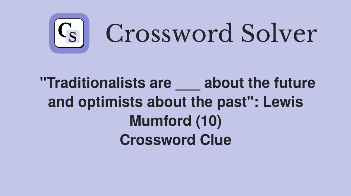 "Traditionalists are ___ about the future and optimists about the past": Lewis Mumford (10) Crossword Clue