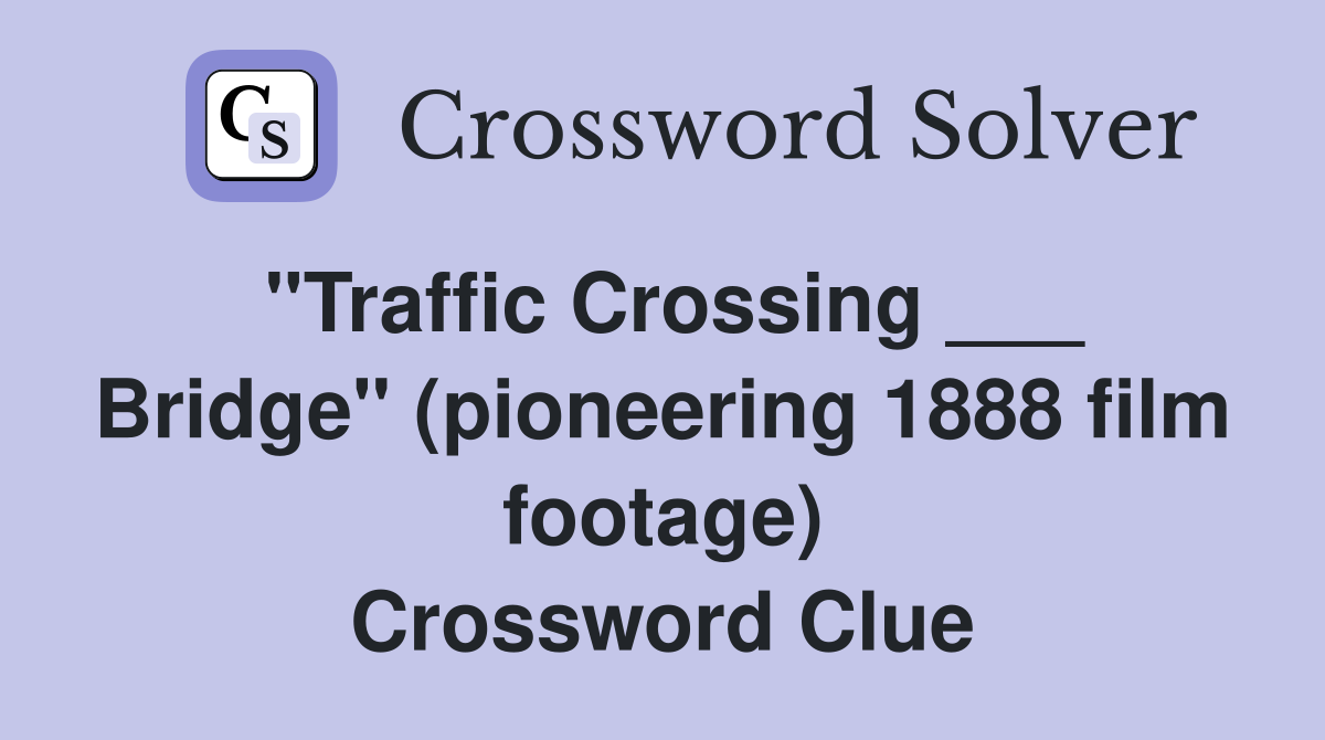 "Traffic Crossing ___ Bridge" (pioneering 1888 film footage) Crossword Clue
