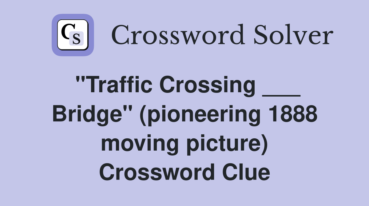 "Traffic Crossing ___ Bridge" (pioneering 1888 moving picture) Crossword Clue