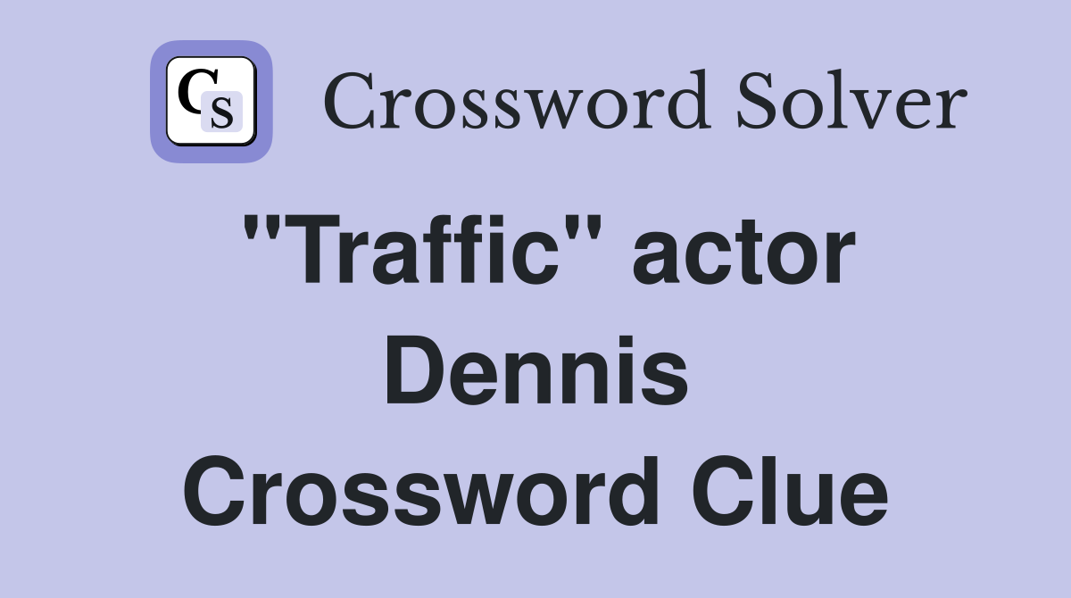 "Traffic" actor Dennis Crossword Clue