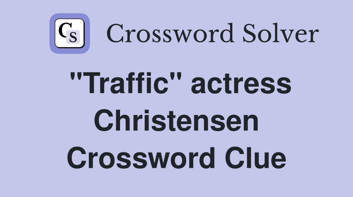 "Traffic" actress Christensen Crossword Clue