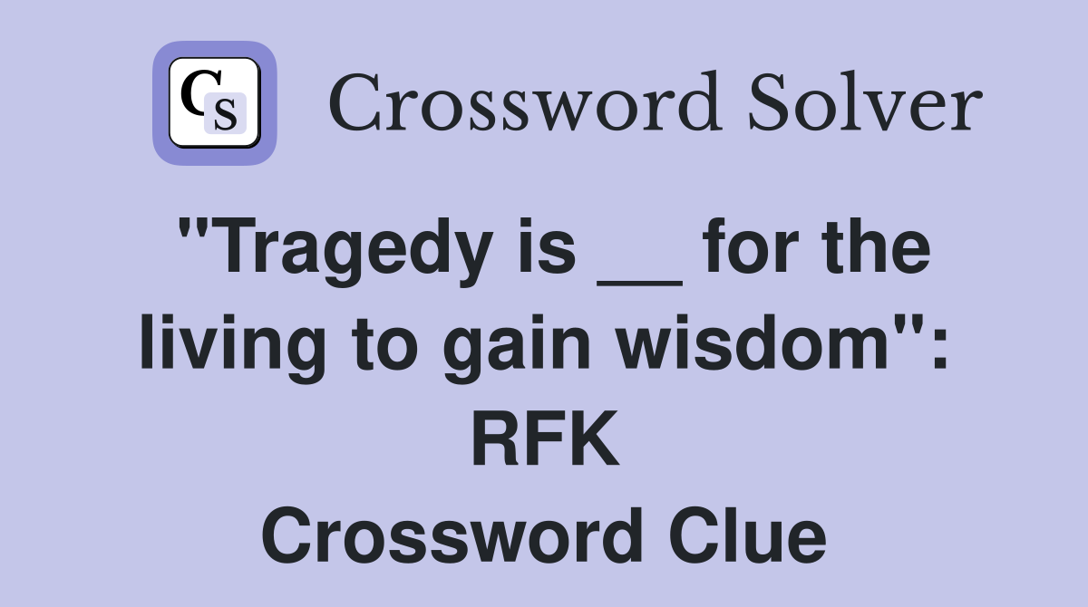 "Tragedy is __ for the living to gain wisdom": RFK Crossword Clue