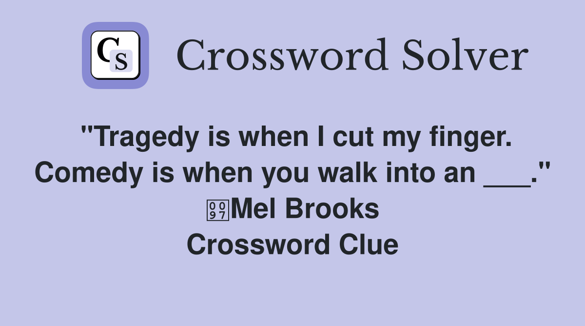 "Tragedy is when I cut my finger. Comedy is when you walk into an ___." Mel Brooks Crossword Clue
