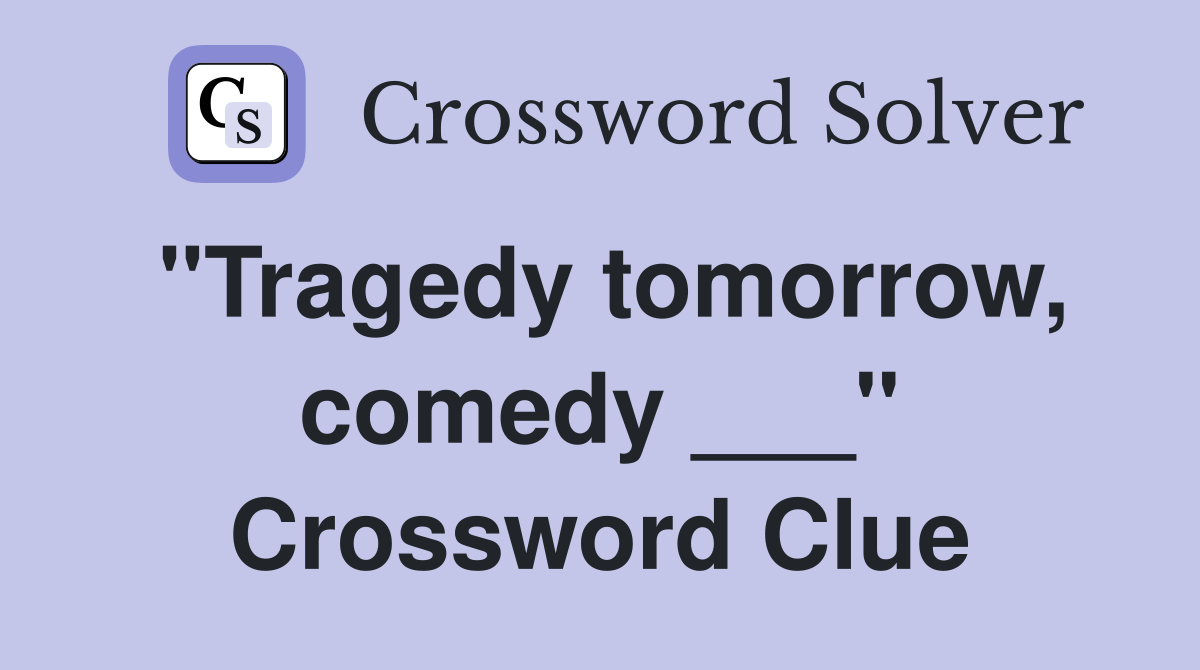 "Tragedy tomorrow, comedy ___" Crossword Clue