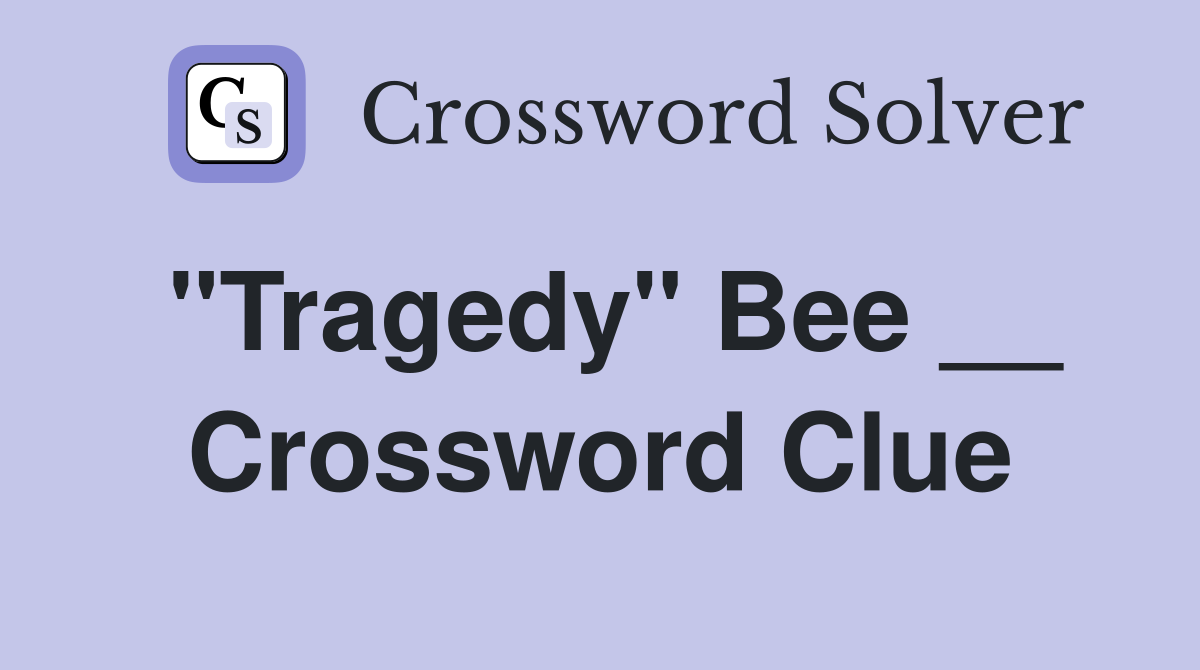"Tragedy" Bee __ Crossword Clue