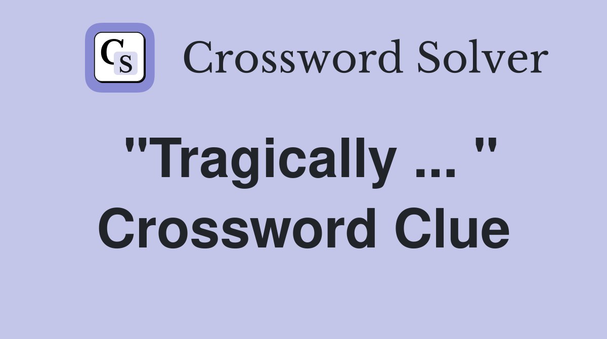 "Tragically ... " Crossword Clue