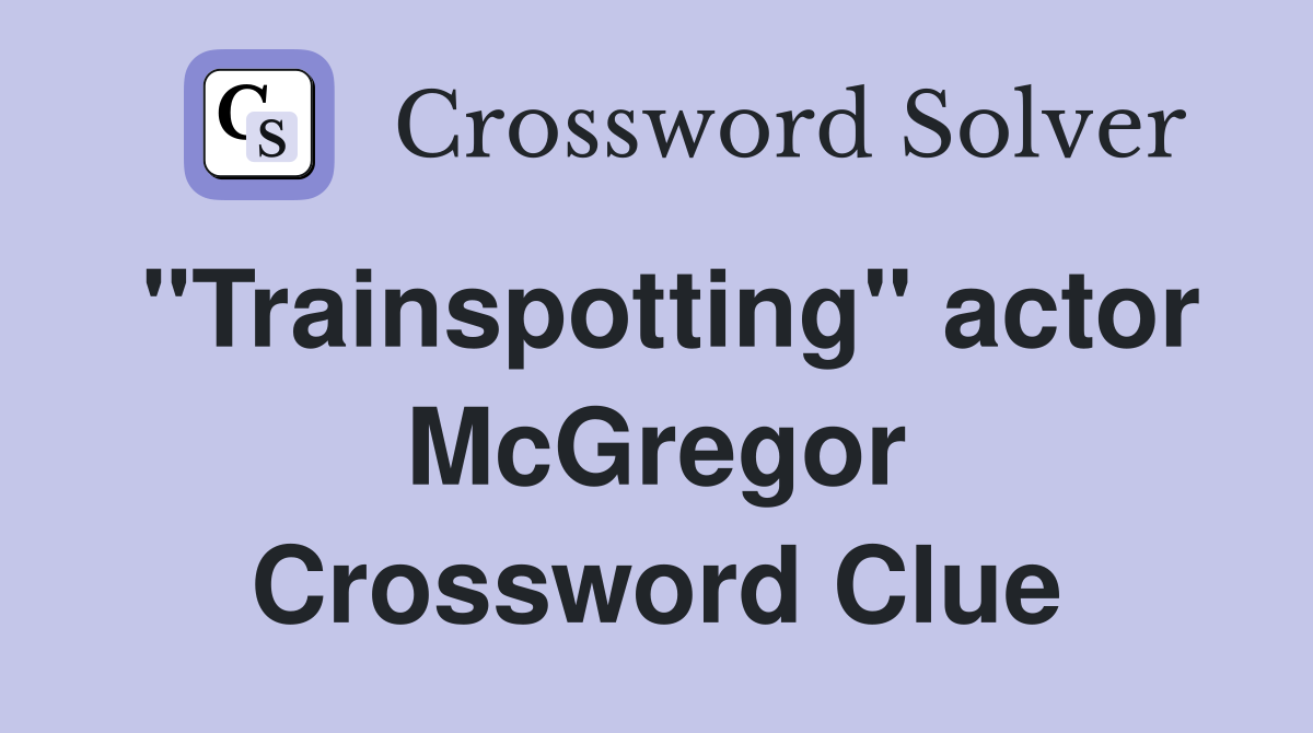 "Trainspotting" actor McGregor Crossword Clue