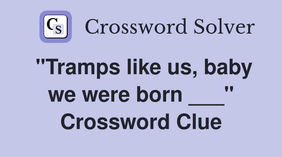 "Tramps like us, baby we were born ___" Crossword Clue