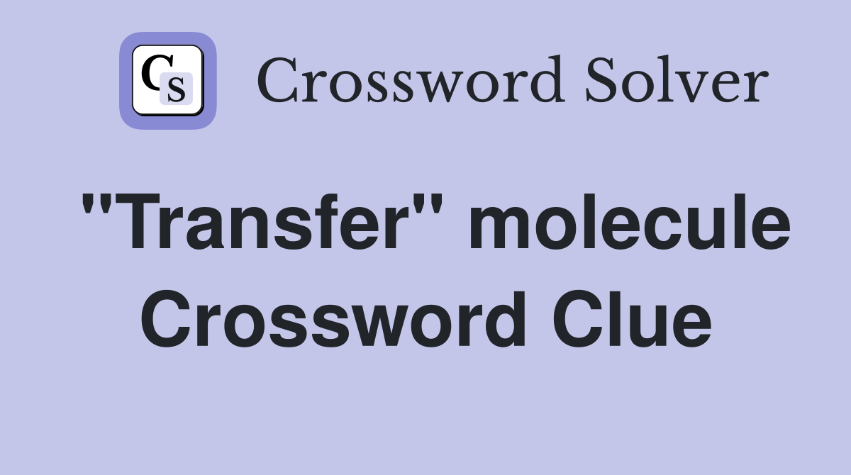 "Transfer" molecule Crossword Clue