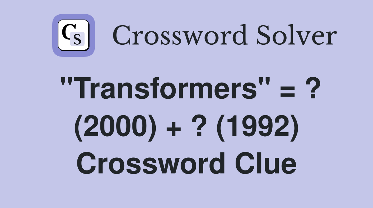 "Transformers" = ? (2000) + ? (1992) Crossword Clue