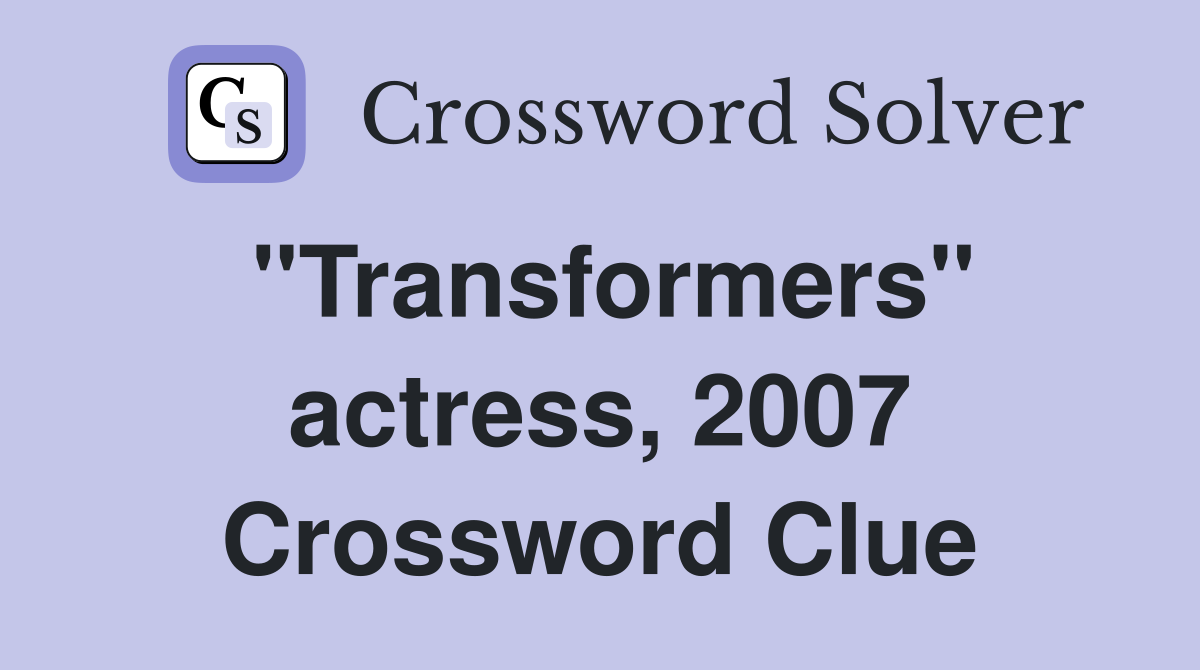 "Transformers" actress, 2007 Crossword Clue