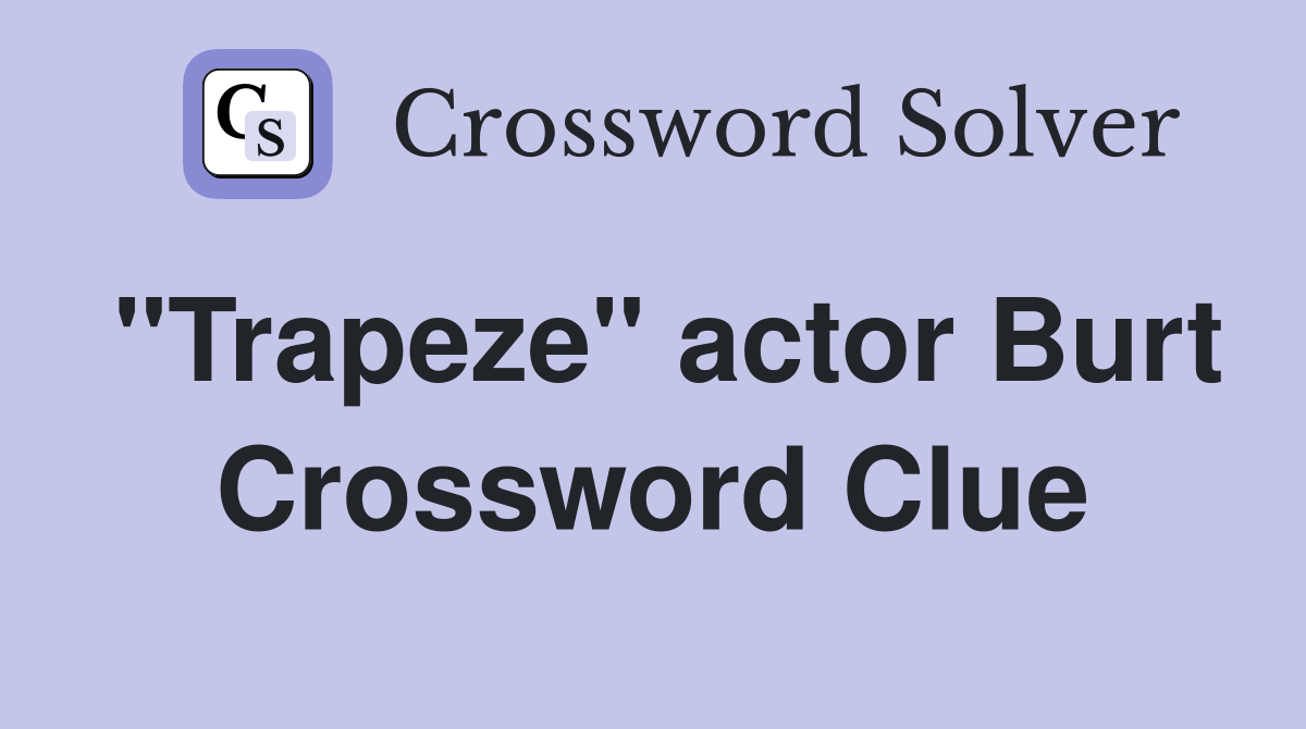 "Trapeze" actor Burt Crossword Clue
