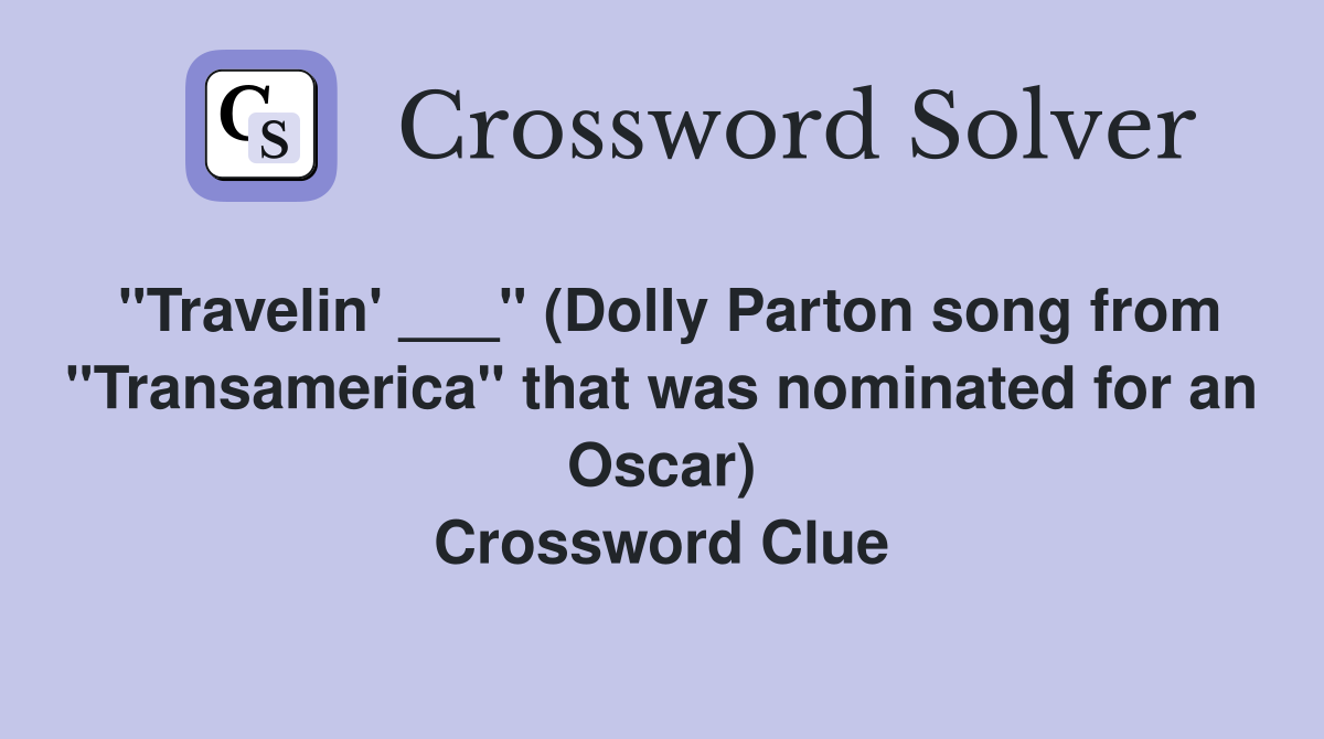 "Travelin' ___" (Dolly Parton song from "Transamerica" that was nominated for an Oscar) Crossword Clue