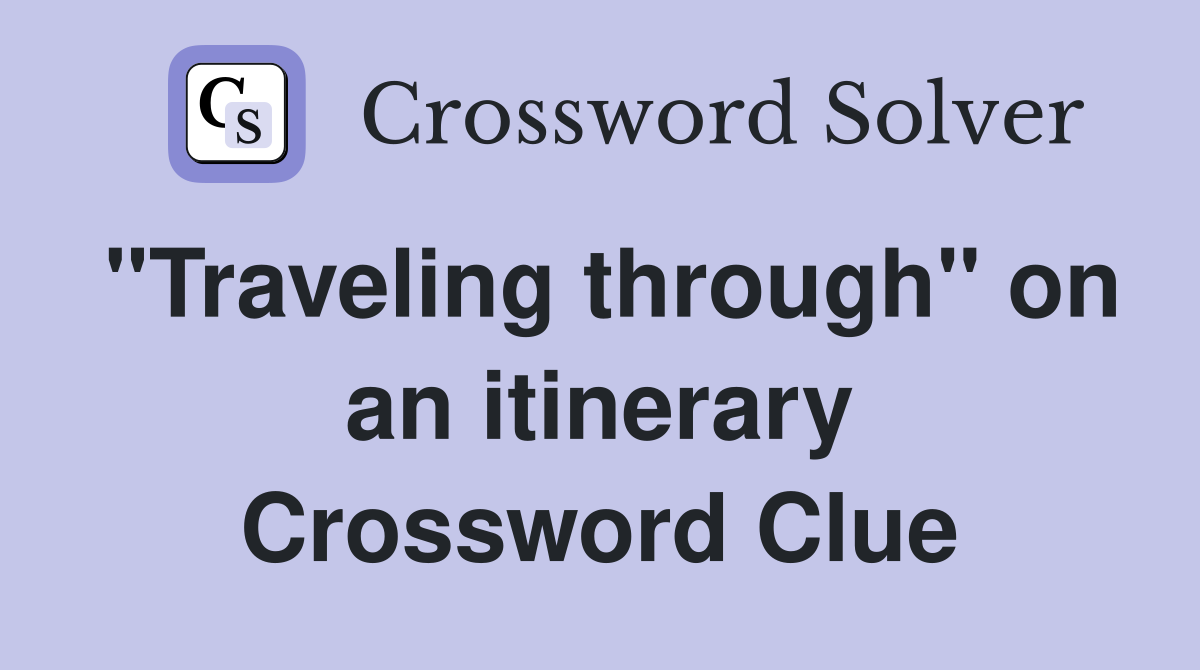 "Traveling through" on an itinerary Crossword Clue