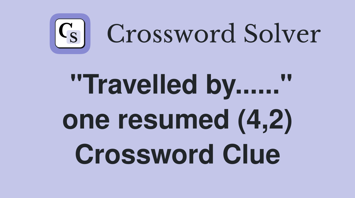 "Travelled by......" one resumed (4,2) Crossword Clue