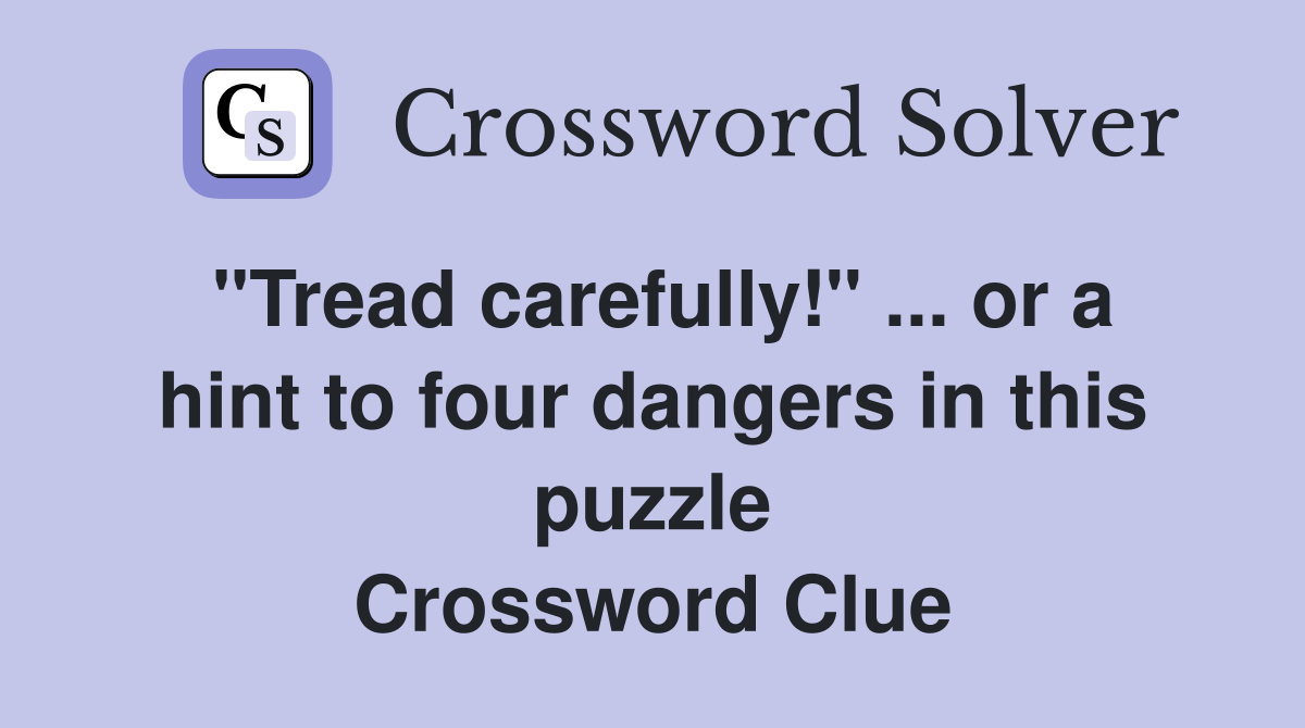 "Tread carefully!" ... or a hint to four dangers in this puzzle Crossword Clue