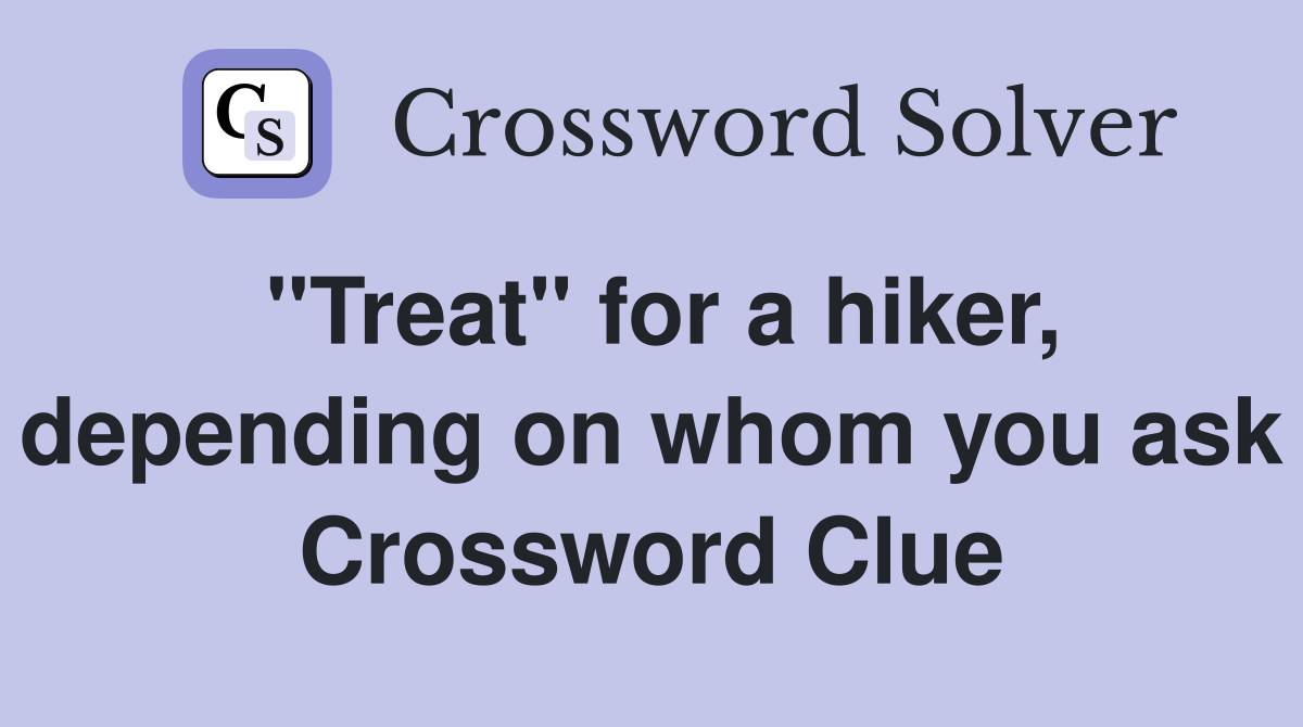 "Treat" for a hiker, depending on whom you ask Crossword Clue