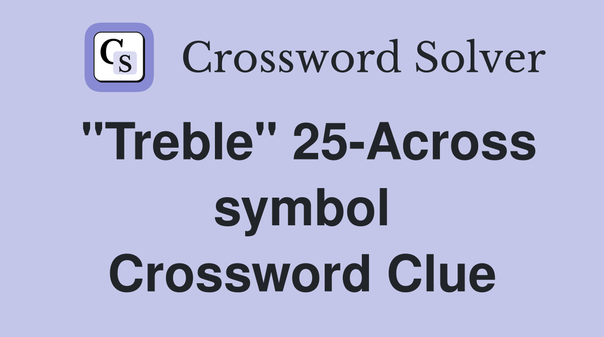 "Treble" 25-Across symbol Crossword Clue