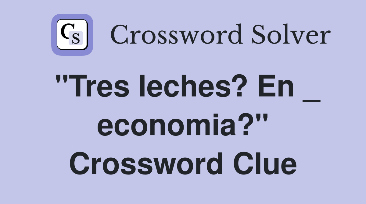 "Tres leches? En _ economia?" Crossword Clue