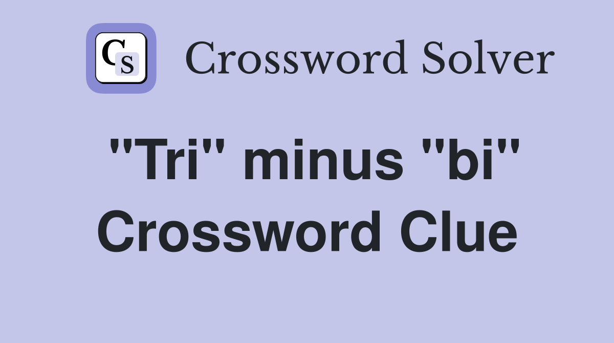 "Tri" minus "bi" Crossword Clue