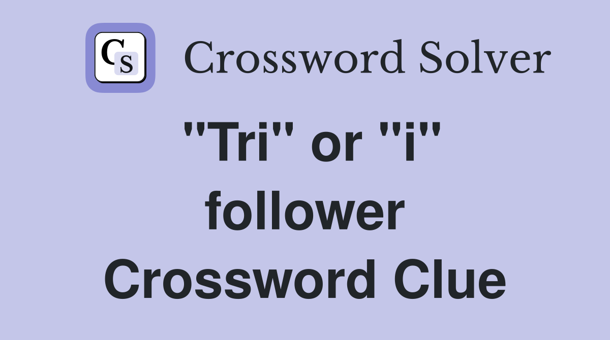 "Tri" or "i" follower Crossword Clue