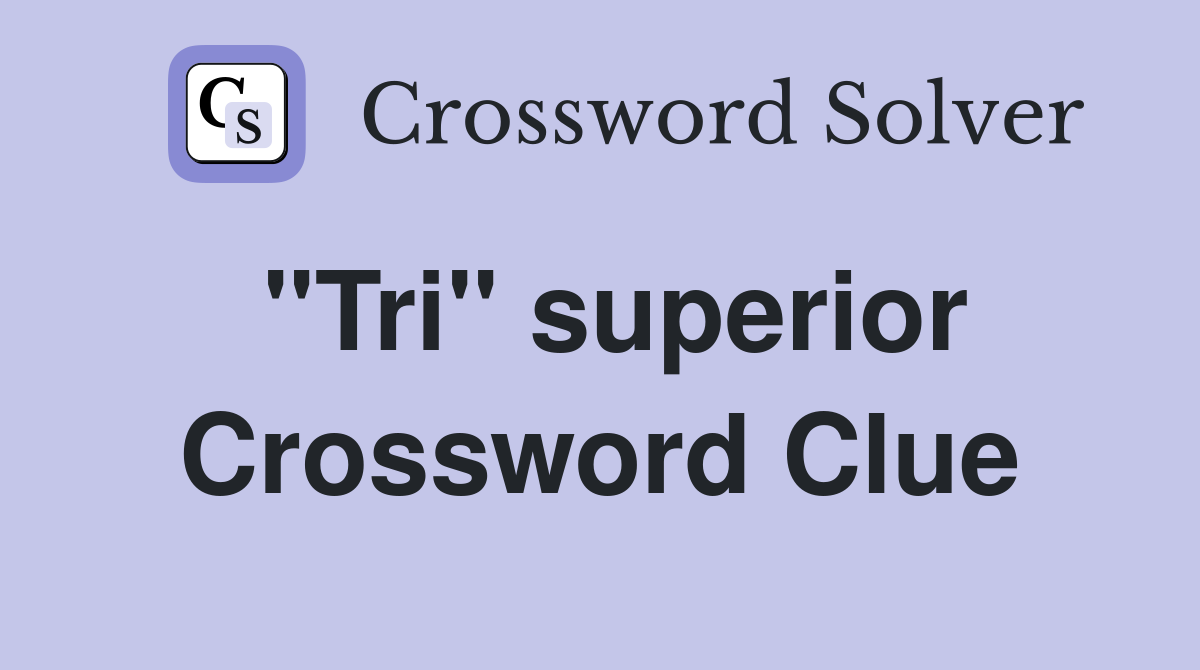 "Tri" superior Crossword Clue