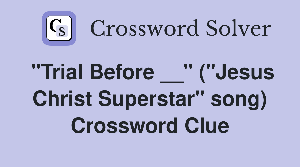 "Trial Before __" ("Jesus Christ Superstar" song) Crossword Clue