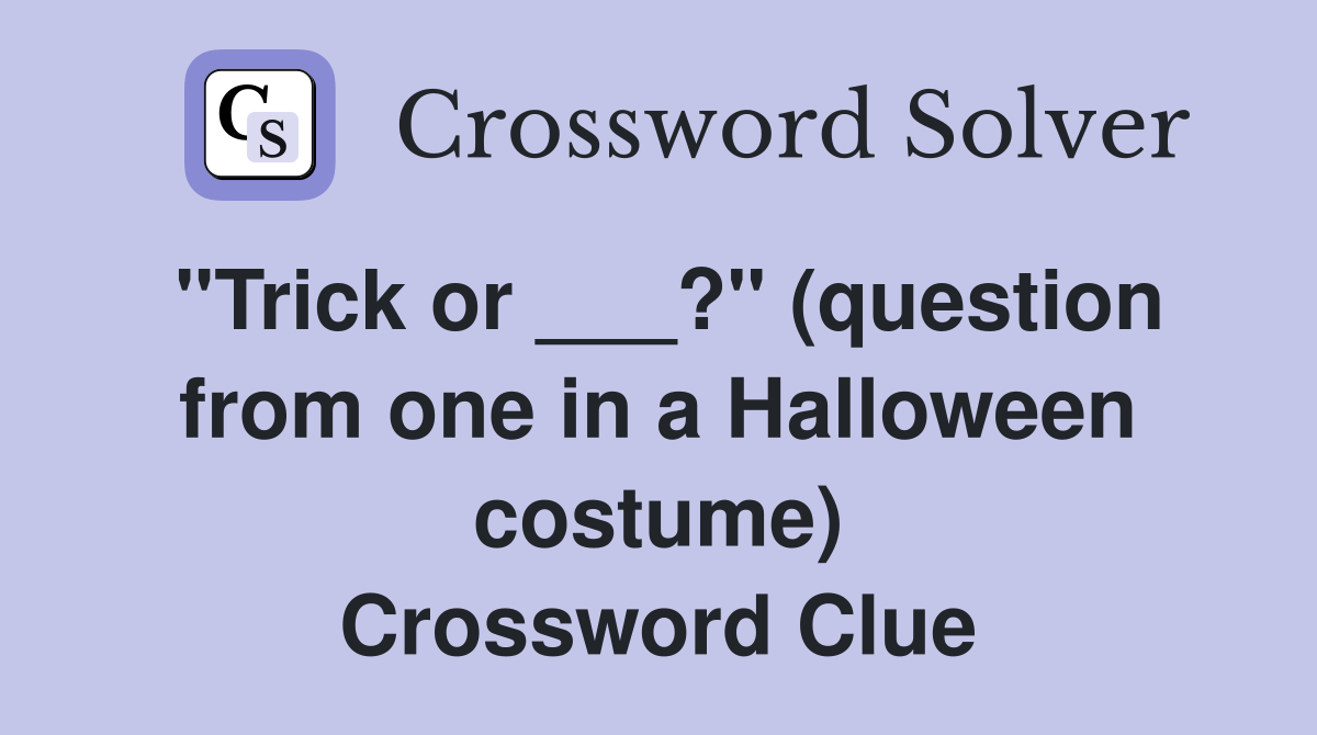 "Trick or ___?" (question from one in a Halloween costume) Crossword Clue