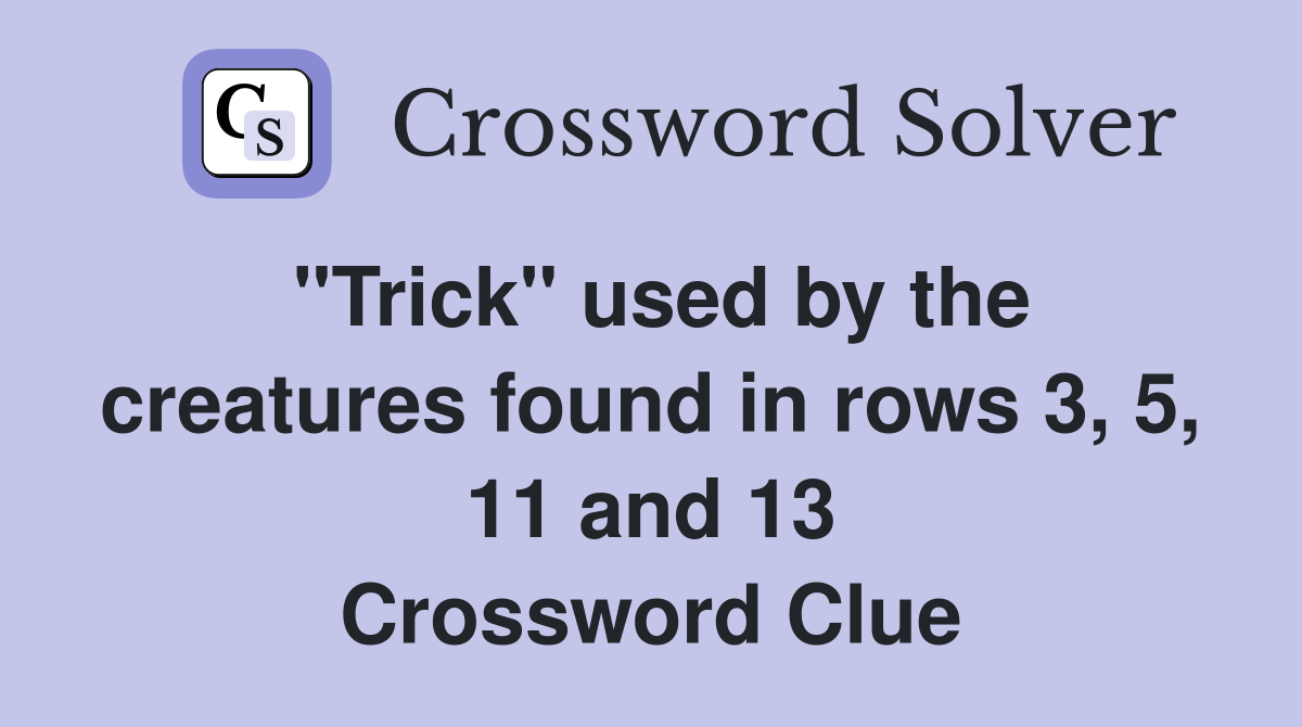 "Trick" used by the creatures found in rows 3, 5, 11 and 13 Crossword Clue