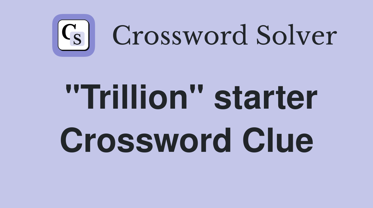 "Trillion" starter Crossword Clue