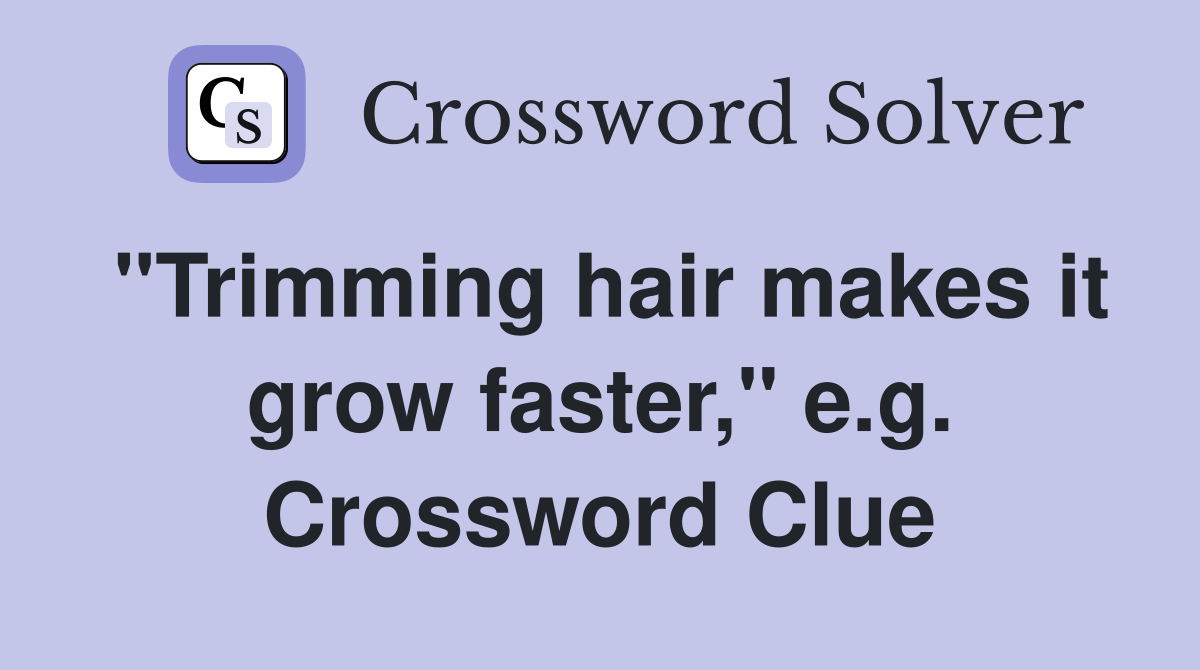"Trimming hair makes it grow faster," e.g. Crossword Clue