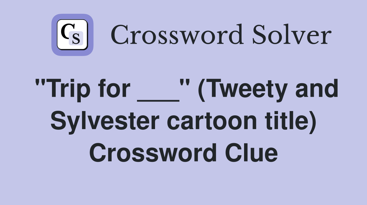 "Trip for ___" (Tweety and Sylvester cartoon title) Crossword Clue