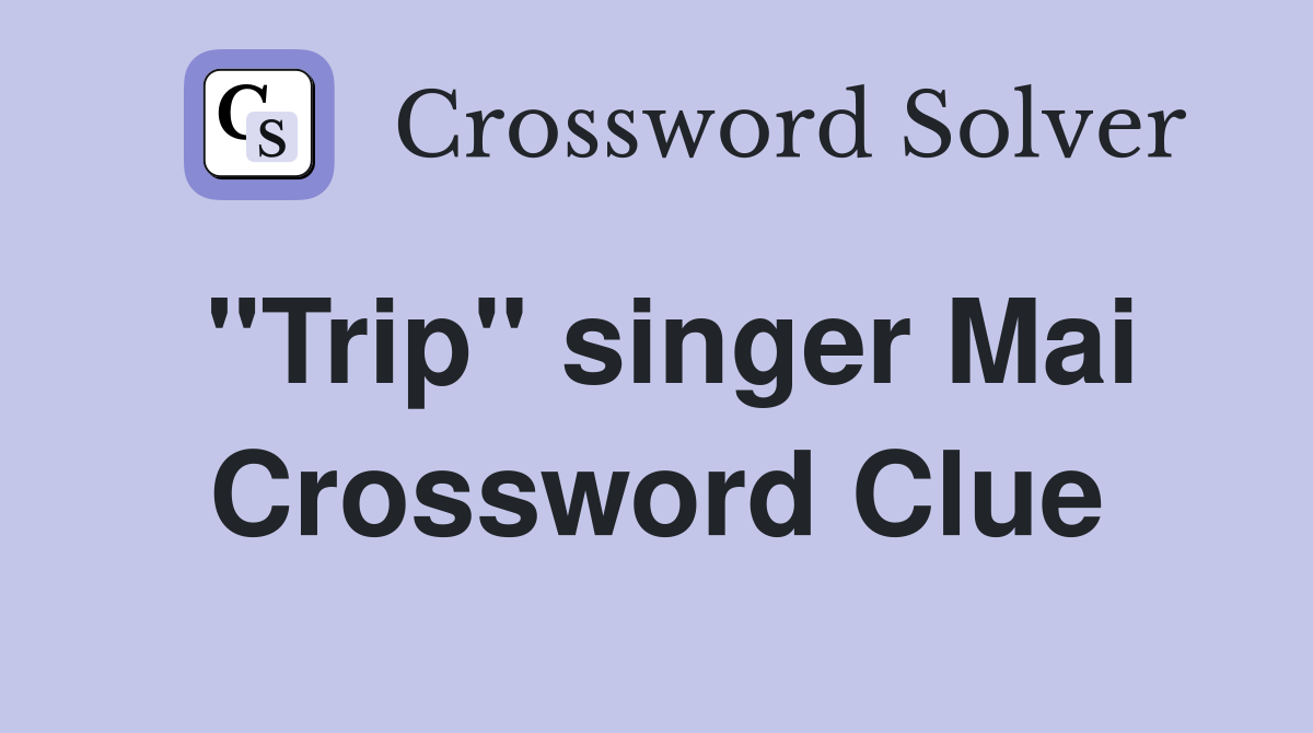 "Trip" singer Mai Crossword Clue