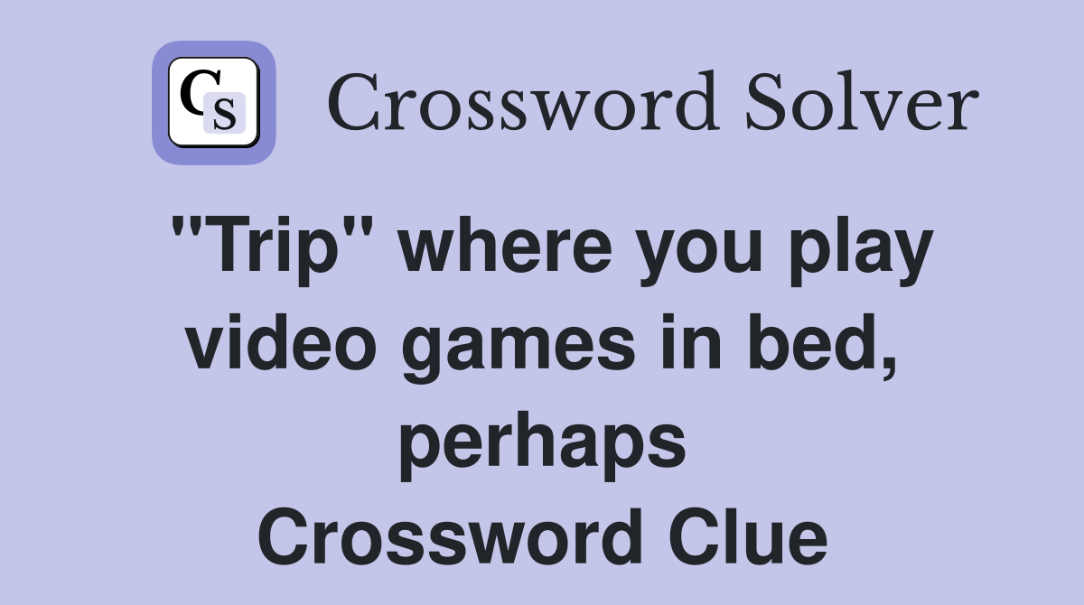 "Trip" where you play video games in bed, perhaps Crossword Clue