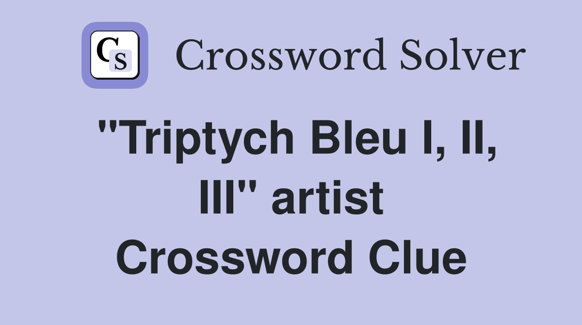 "Triptych Bleu I, II, III" artist Crossword Clue