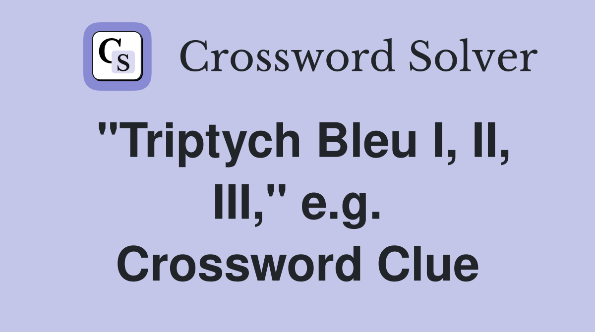 "Triptych Bleu I, II, III," e.g. Crossword Clue