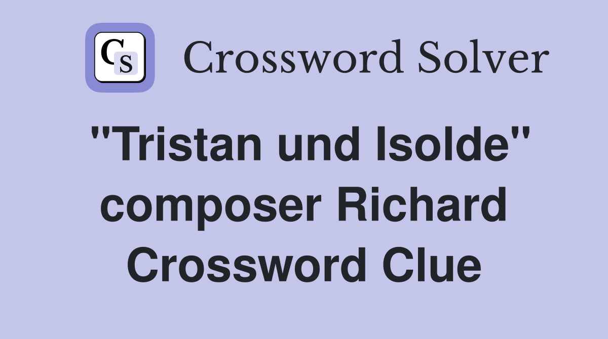 "Tristan und Isolde" composer Richard Crossword Clue
